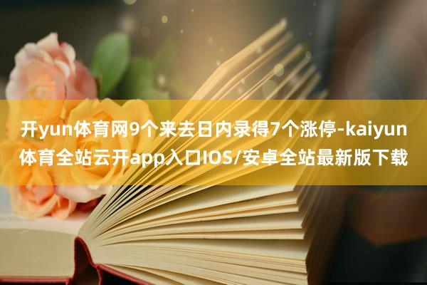开yun体育网9个来去日内录得7个涨停-kaiyun体育全站云开app入口IOS/安卓全站最新版下载