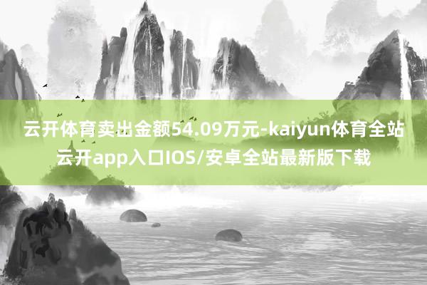 云开体育卖出金额54.09万元-kaiyun体育全站云开app入口IOS/安卓全站最新版下载