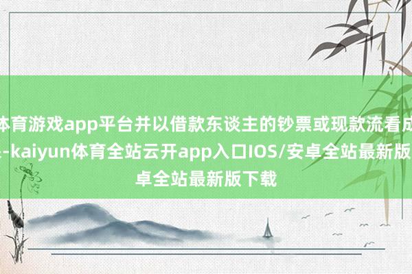 体育游戏app平台并以借款东谈主的钞票或现款流看成担保-kaiyun体育全站云开app入口IOS/安卓全站最新版下载
