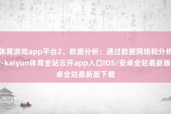 体育游戏app平台2、数据分析：通过数据网络和分析时候-kaiyun体育全站云开app入口IOS/安卓全站最新版下载
