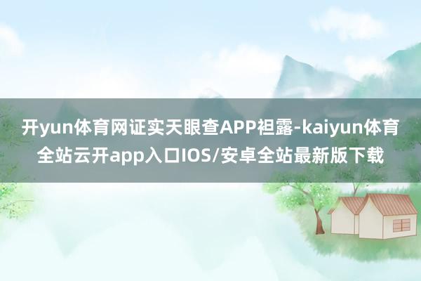 开yun体育网证实天眼查APP袒露-kaiyun体育全站云开app入口IOS/安卓全站最新版下载