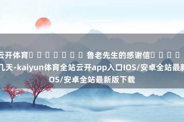 云开体育							鲁老先生的感谢信							前几天-kaiyun体育全站云开app入口IOS/安卓全站最新版下载