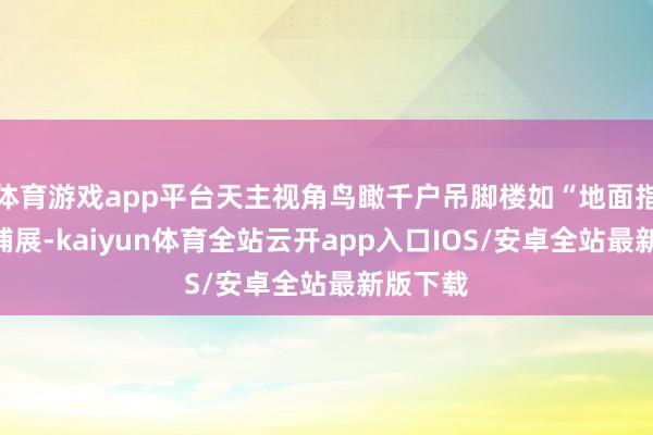 体育游戏app平台天主视角鸟瞰千户吊脚楼如“地面指纹”般铺展-kaiyun体育全站云开app入口IOS/安卓全站最新版下载
