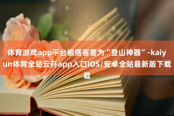 体育游戏app平台被搭客誉为“登山神器”-kaiyun体育全站云开app入口IOS/安卓全站最新版下载