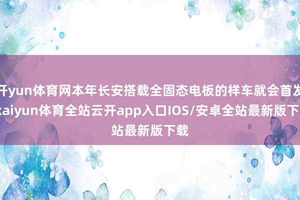 开yun体育网本年长安搭载全固态电板的样车就会首发-kaiyun体育全站云开app入口IOS/安卓全站最新版下载