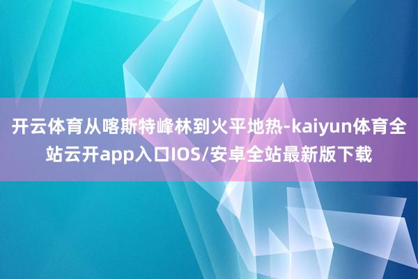 开云体育从喀斯特峰林到火平地热-kaiyun体育全站云开app入口IOS/安卓全站最新版下载