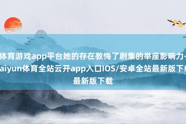 体育游戏app平台她的存在教悔了剧集的举座影响力-kaiyun体育全站云开app入口IOS/安卓全站最新版下载
