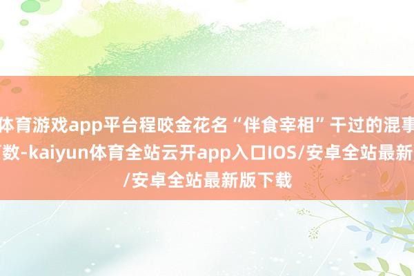 体育游戏app平台程咬金花名“伴食宰相”干过的混事擢发可数-kaiyun体育全站云开app入口IOS/安卓全站最新版下载