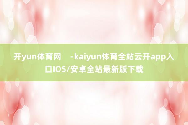 开yun体育网    -kaiyun体育全站云开app入口IOS/安卓全站最新版下载