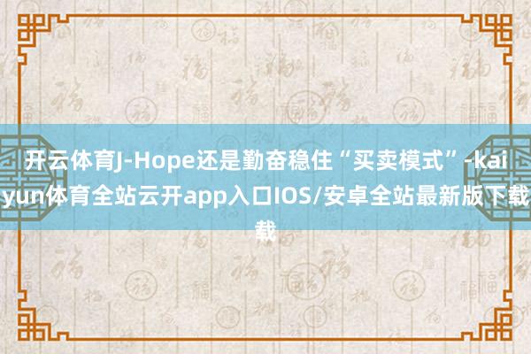 开云体育J-Hope还是勤奋稳住“买卖模式”-kaiyun体育全站云开app入口IOS/安卓全站最新版下载