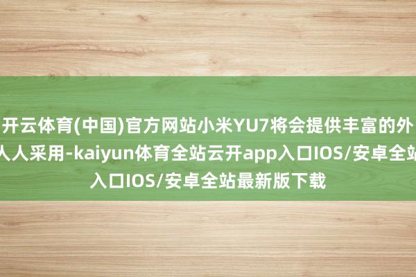 开云体育(中国)官方网站小米YU7将会提供丰富的外不雅情绪供人人采用-kaiyun体育全站云开app入口IOS/安卓全站最新版下载