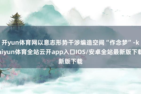开yun体育网以意志形势干涉编造空间“作念梦”-kaiyun体育全站云开app入口IOS/安卓全站最新版下载