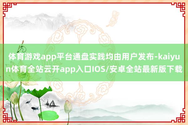 体育游戏app平台通盘实践均由用户发布-kaiyun体育全站云开app入口IOS/安卓全站最新版下载