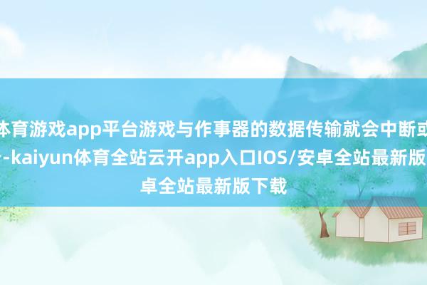 体育游戏app平台游戏与作事器的数据传输就会中断或逐步-kaiyun体育全站云开app入口IOS/安卓全站最新版下载