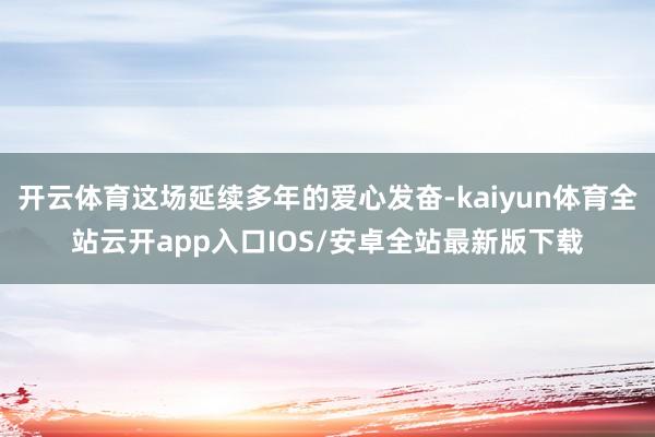 开云体育这场延续多年的爱心发奋-kaiyun体育全站云开app入口IOS/安卓全站最新版下载