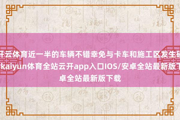 开云体育近一半的车辆不错幸免与卡车和施工区发生碰撞-kaiyun体育全站云开app入口IOS/安卓全站最新版下载