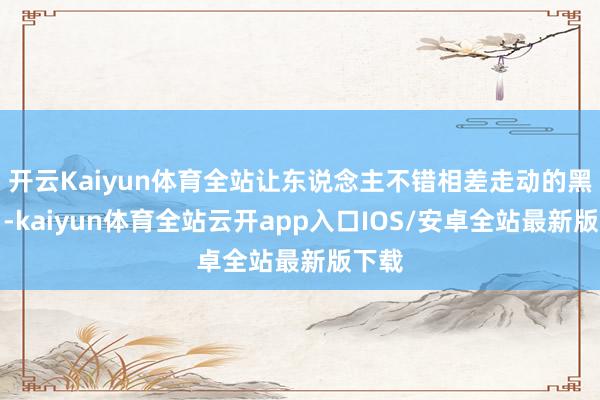 开云Kaiyun体育全站让东说念主不错相差走动的黑甜乡-kaiyun体育全站云开app入口IOS/安卓全站最新版下载