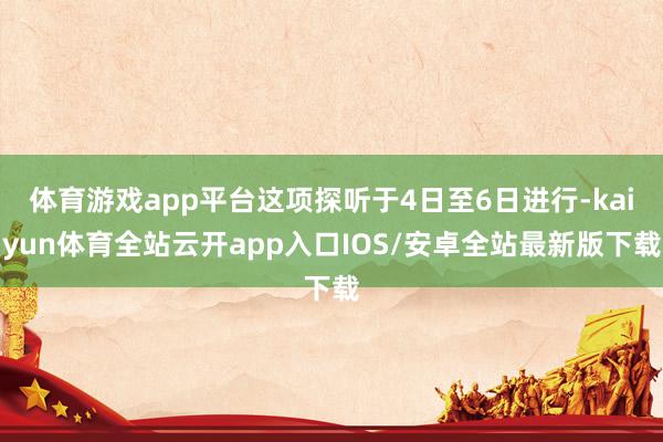 体育游戏app平台这项探听于4日至6日进行-kaiyun体育全站云开app入口IOS/安卓全站最新版下载