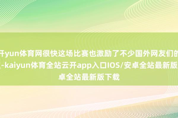 开yun体育网很快这场比赛也激励了不少国外网友们的热议-kaiyun体育全站云开app入口IOS/安卓全站最新版下载