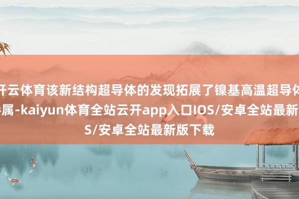 开云体育该新结构超导体的发现拓展了镍基高温超导体材料眷属-kaiyun体育全站云开app入口IOS/安卓全站最新版下载