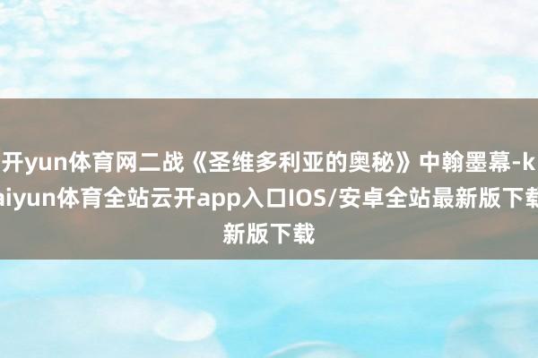 开yun体育网二战《圣维多利亚的奥秘》中翰墨幕-kaiyun体育全站云开app入口IOS/安卓全站最新版下载