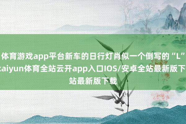 体育游戏app平台新车的日行灯肖似一个倒写的“L”-kaiyun体育全站云开app入口IOS/安卓全站最新版下载