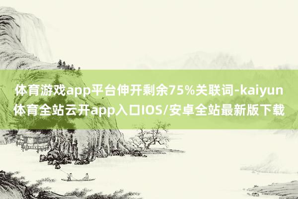 体育游戏app平台伸开剩余75%关联词-kaiyun体育全站云开app入口IOS/安卓全站最新版下载