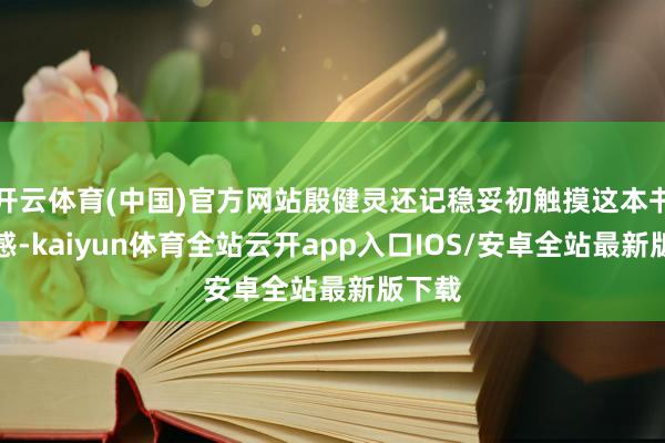 开云体育(中国)官方网站殷健灵还记稳妥初触摸这本书的手感-kaiyun体育全站云开app入口IOS/安卓全站最新版下载
