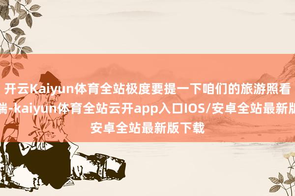 开云Kaiyun体育全站极度要提一下咱们的旅游照看人米瑞-kaiyun体育全站云开app入口IOS/安卓全站最新版下载