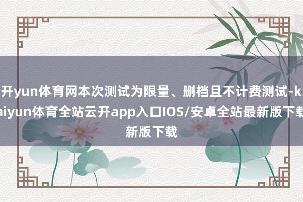 开yun体育网本次测试为限量、删档且不计费测试-kaiyun体育全站云开app入口IOS/安卓全站最新版下载