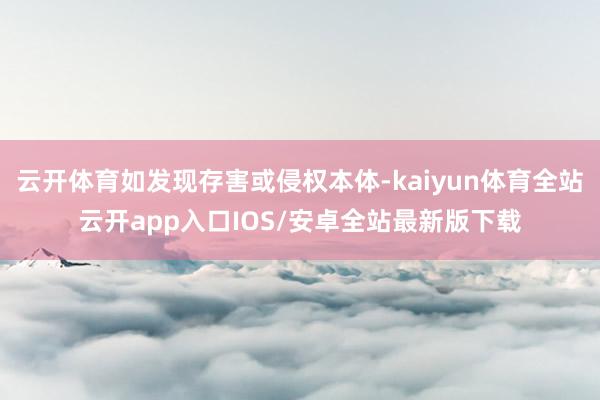 云开体育如发现存害或侵权本体-kaiyun体育全站云开app入口IOS/安卓全站最新版下载