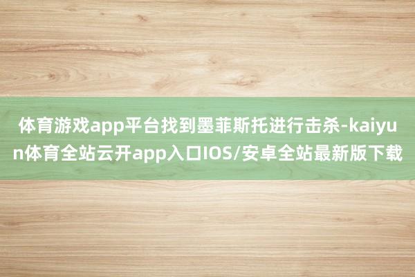 体育游戏app平台找到墨菲斯托进行击杀-kaiyun体育全站云开app入口IOS/安卓全站最新版下载
