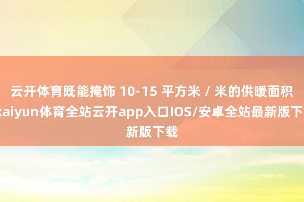云开体育既能掩饰 10-15 平方米 / 米的供暖面积-kaiyun体育全站云开app入口IOS/安卓全站最新版下载