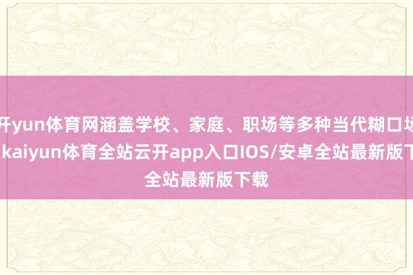 开yun体育网涵盖学校、家庭、职场等多种当代糊口场景-kaiyun体育全站云开app入口IOS/安卓全站最新版下载