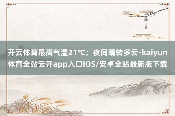 开云体育最高气温21℃;夜间晴转多云-kaiyun体育全站云开app入口IOS/安卓全站最新版下载