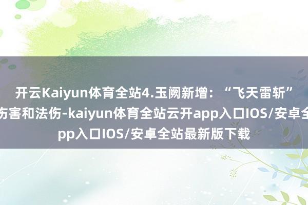 开云Kaiyun体育全站4.玉阙新增：“飞天雷斩”临时耕种自己伤害和法伤-kaiyun体育全站云开app入口IOS/安卓全站最新版下载