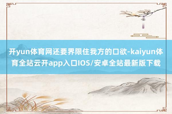 开yun体育网还要界限住我方的口欲-kaiyun体育全站云开app入口IOS/安卓全站最新版下载