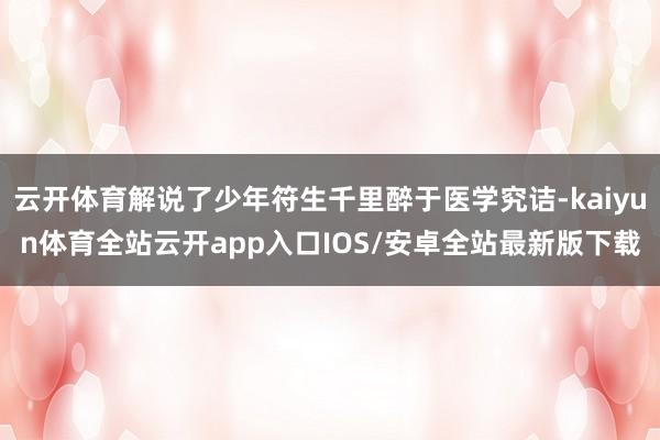 云开体育解说了少年符生千里醉于医学究诘-kaiyun体育全站云开app入口IOS/安卓全站最新版下载