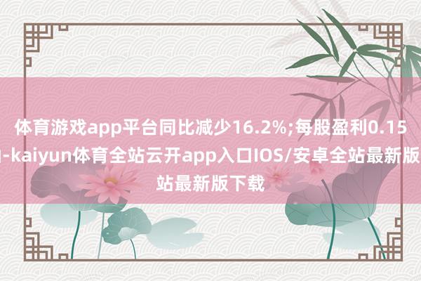 体育游戏app平台同比减少16.2%;每股盈利0.15港仙-kaiyun体育全站云开app入口IOS/安卓全站最新版下载