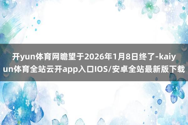 开yun体育网瞻望于2026年1月8日终了-kaiyun体育全站云开app入口IOS/安卓全站最新版下载