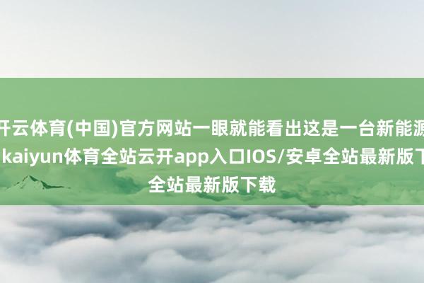 开云体育(中国)官方网站一眼就能看出这是一台新能源车-kaiyun体育全站云开app入口IOS/安卓全站最新版下载