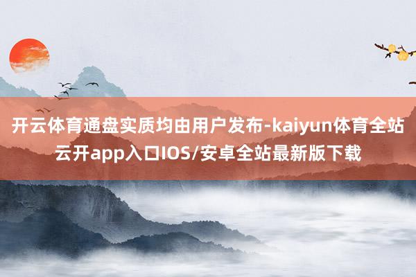 开云体育通盘实质均由用户发布-kaiyun体育全站云开app入口IOS/安卓全站最新版下载