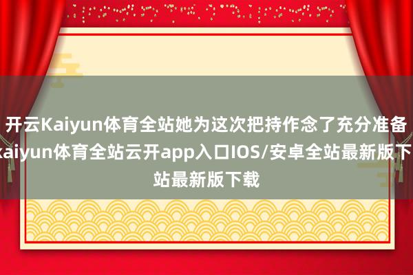 开云Kaiyun体育全站她为这次把持作念了充分准备-kaiyun体育全站云开app入口IOS/安卓全站最新版下载