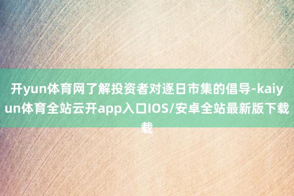 开yun体育网了解投资者对逐日市集的倡导-kaiyun体育全站云开app入口IOS/安卓全站最新版下载