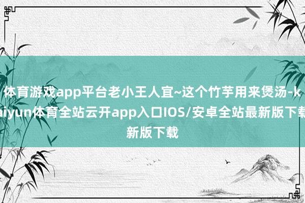 体育游戏app平台老小王人宜~这个竹芋用来煲汤-kaiyun体育全站云开app入口IOS/安卓全站最新版下载
