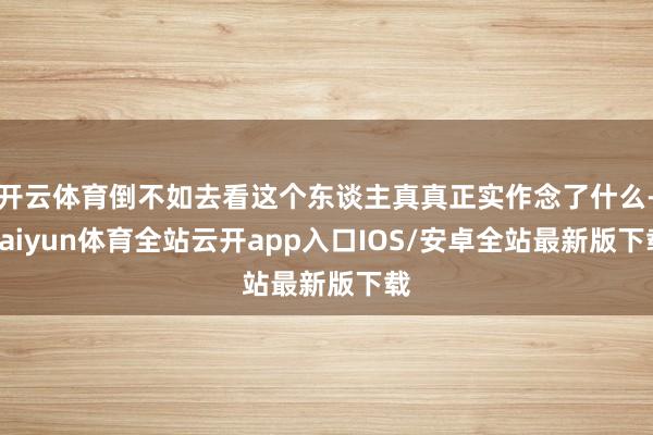 开云体育倒不如去看这个东谈主真真正实作念了什么-kaiyun体育全站云开app入口IOS/安卓全站最新版下载