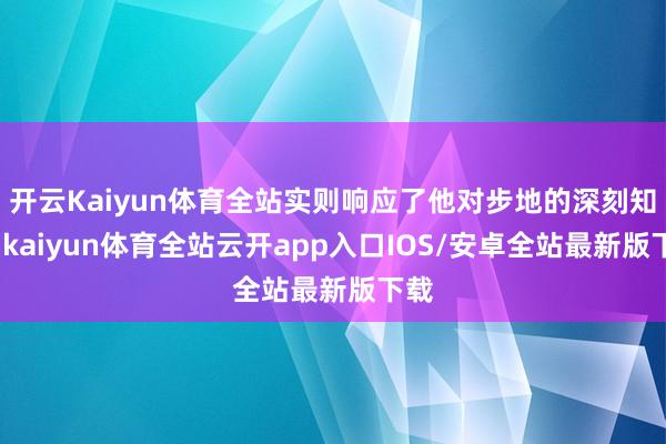 开云Kaiyun体育全站实则响应了他对步地的深刻知悉-kaiyun体育全站云开app入口IOS/安卓全站最新版下载