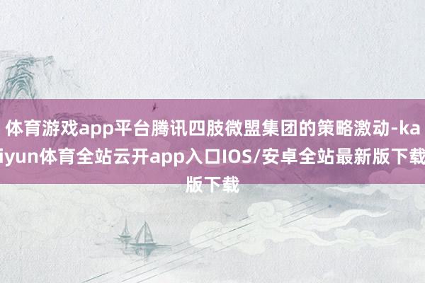 体育游戏app平台腾讯四肢微盟集团的策略激动-kaiyun体育全站云开app入口IOS/安卓全站最新版下载