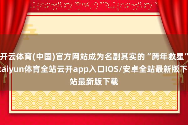 开云体育(中国)官方网站成为名副其实的“跨年救星”-kaiyun体育全站云开app入口IOS/安卓全站最新版下载