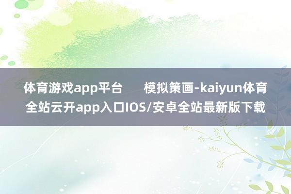 体育游戏app平台      模拟策画-kaiyun体育全站云开app入口IOS/安卓全站最新版下载